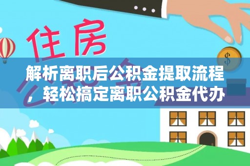 天涯解析离职后公积金提取流程，轻松搞定离职公积金代办提取手续
