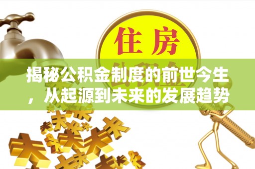 天涯揭秘公积金制度的前世今生，从起源到未来的发展趋势