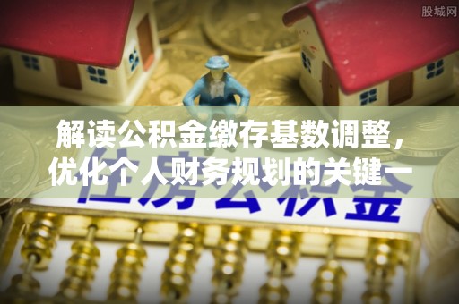 天涯解读公积金缴存基数调整，优化个人财务规划的关键一步