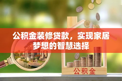 天涯公积金装修贷款，实现家居梦想的智慧选择