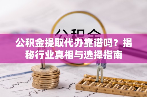 天涯公积金提取代办靠谱吗？揭秘行业真相与选择指南