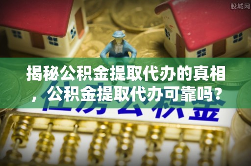 天涯揭秘公积金提取代办的真相，公积金提取代办可靠吗？