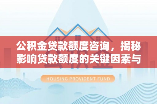 天涯公积金贷款额度咨询，揭秘影响贷款额度的关键因素与实用攻略