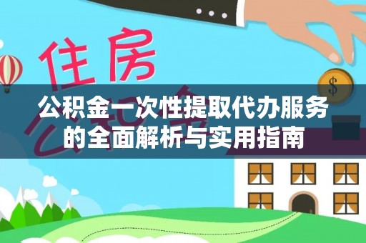 天涯公积金一次性提取代办服务的全面解析与实用指南