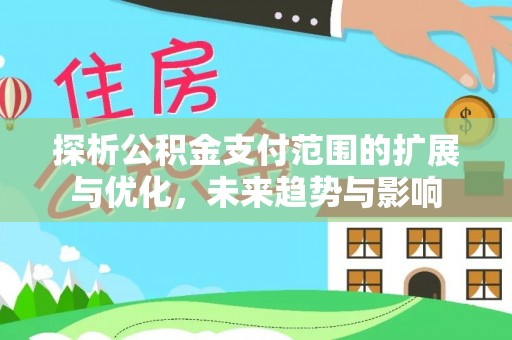 天涯探析公积金支付范围的扩展与优化，未来趋势与影响