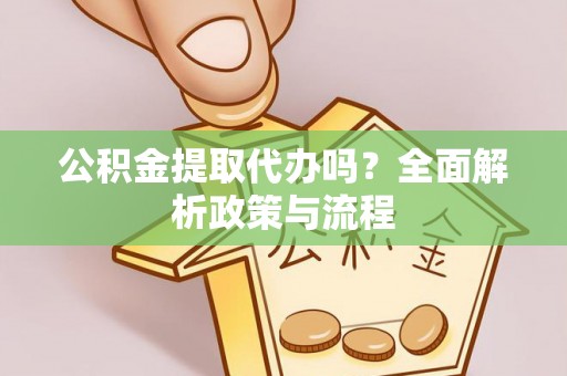天涯公积金提取代办吗？全面解析政策与流程