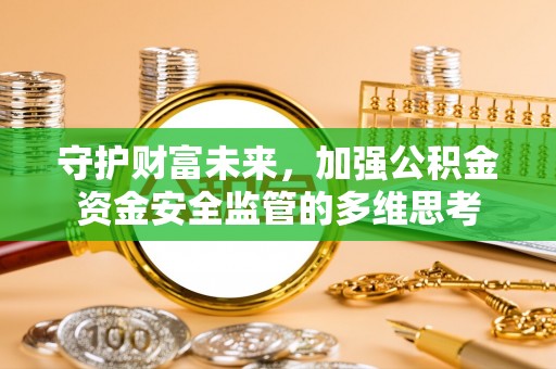 天涯守护财富未来，加强公积金资金安全监管的多维思考
