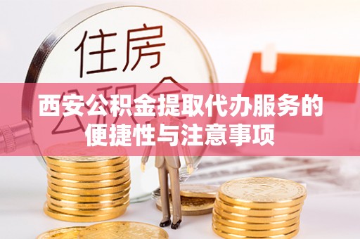天涯西安公积金提取代办服务的便捷性与注意事项