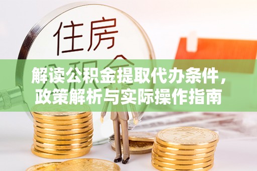 天涯解读公积金提取代办条件，政策解析与实际操作指南