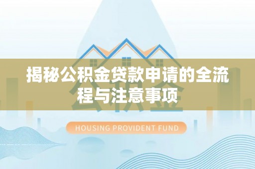 天涯揭秘公积金贷款申请的全流程与注意事项