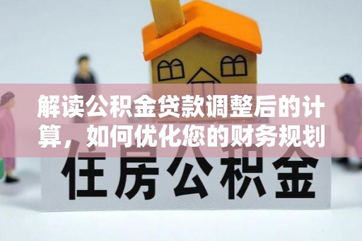 天涯解读公积金贷款调整后的计算，如何优化您的财务规划