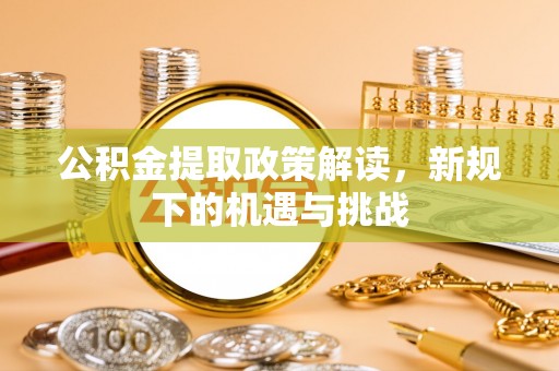 天涯公积金提取政策解读，新规下的机遇与挑战