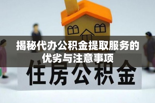 天涯揭秘代办公积金提取服务的优劣与注意事项