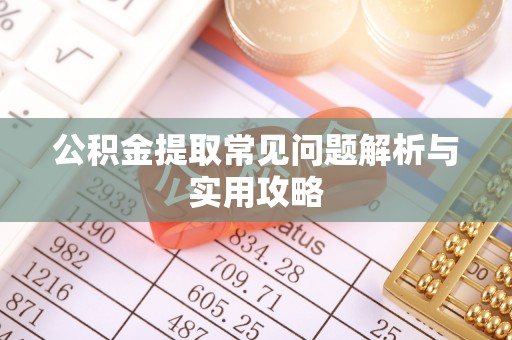天涯公积金提取常见问题解析与实用攻略