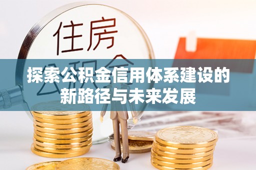 天涯探索公积金信用体系建设的新路径与未来发展