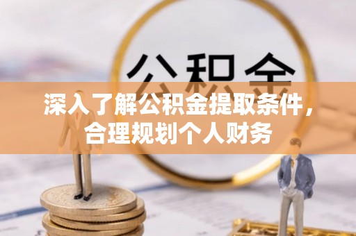天涯深入了解公积金提取条件，合理规划个人财务