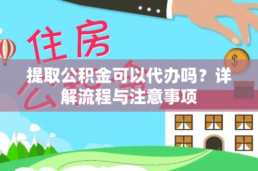 天涯提取公积金可以代办吗？详解流程与注意事项