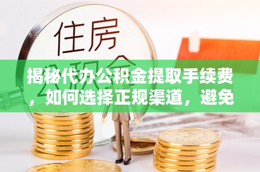 天涯揭秘代办公积金提取手续费，如何选择正规渠道，避免上当受骗