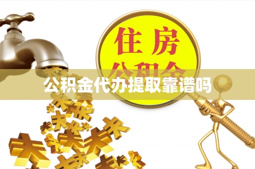 天涯公积金代办提取靠谱吗