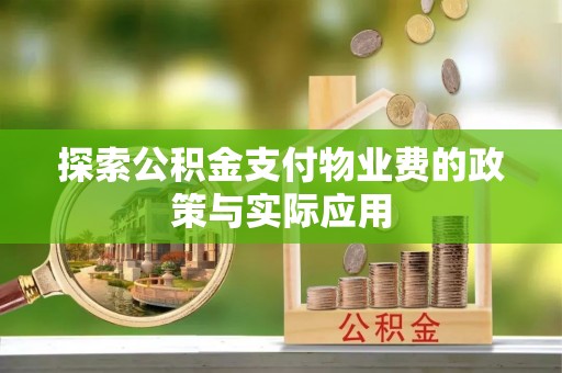 天涯探索公积金支付物业费的政策与实际应用