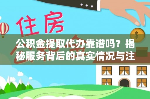 天涯公积金提取代办靠谱吗？揭秘服务背后的真实情况与注意事项
