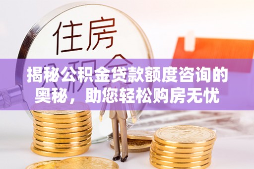 天涯揭秘公积金贷款额度咨询的奥秘，助您轻松购房无忧