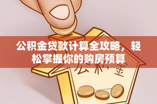 天涯公积金贷款计算全攻略，轻松掌握你的购房预算