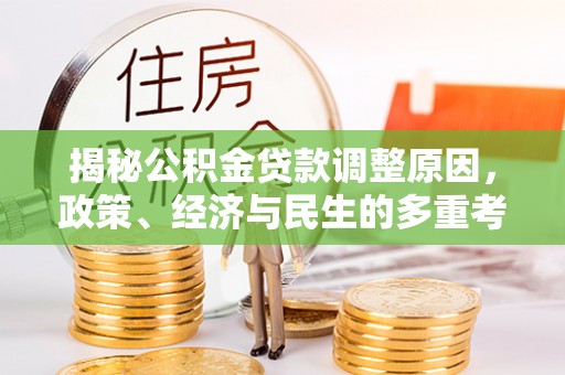 天涯揭秘公积金贷款调整原因，政策、经济与民生的多重考量