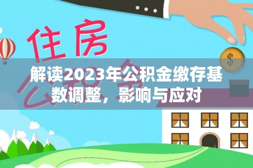 天涯解读2023年公积金缴存基数调整，影响与应对
