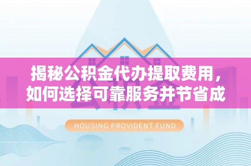 天涯揭秘公积金代办提取费用，如何选择可靠服务并节省成本