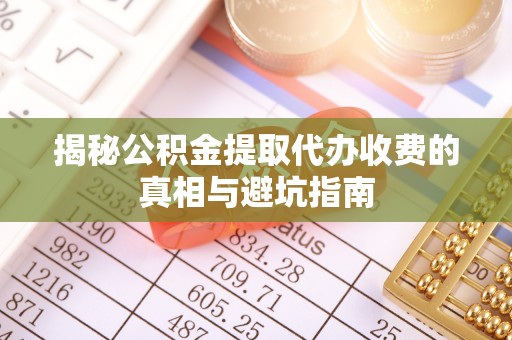 天涯揭秘公积金提取代办收费的真相与避坑指南