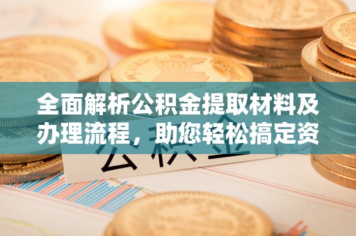 天涯全面解析公积金提取材料及办理流程，助您轻松搞定资金提取