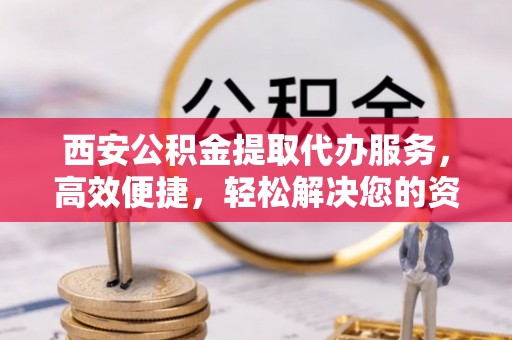 天涯西安公积金提取代办服务，高效便捷，轻松解决您的资金需求