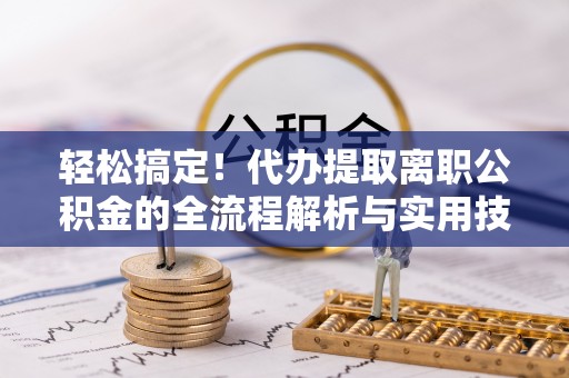 天涯轻松搞定！代办提取离职公积金的全流程解析与实用技巧