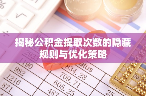 天涯揭秘公积金提取次数的隐藏规则与优化策略