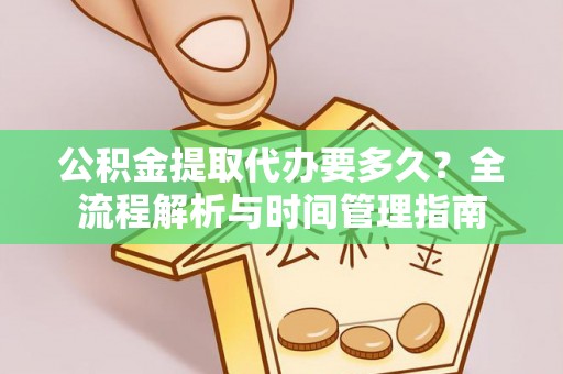 天涯公积金提取代办要多久？全流程解析与时间管理指南