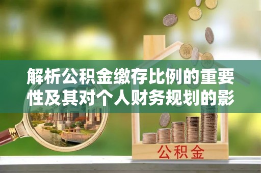 天涯解析公积金缴存比例的重要性及其对个人财务规划的影响