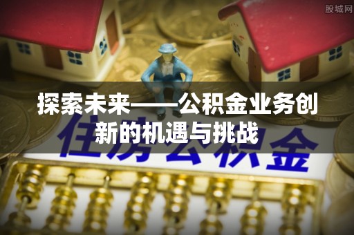 天涯探索未来——公积金业务创新的机遇与挑战