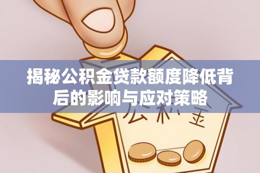 天涯揭秘公积金贷款额度降低背后的影响与应对策略