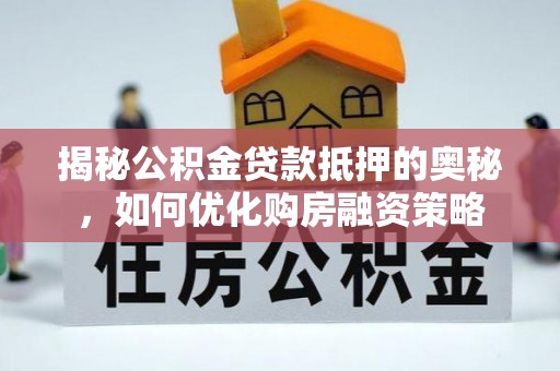 天涯揭秘公积金贷款抵押的奥秘，如何优化购房融资策略