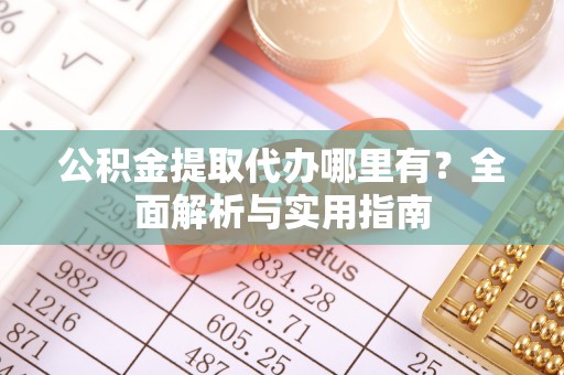 天涯公积金提取代办哪里有？全面解析与实用指南