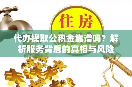天涯代办提取公积金靠谱吗？解析服务背后的真相与风险