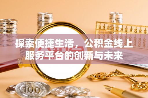 天涯探索便捷生活，公积金线上服务平台的创新与未来