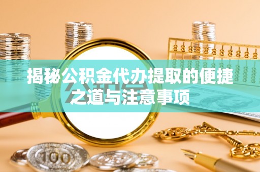天涯揭秘公积金代办提取的便捷之道与注意事项