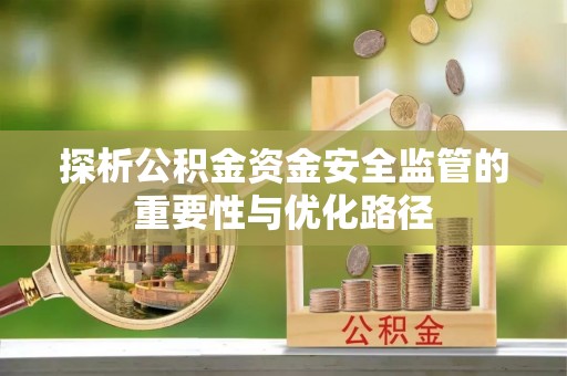 天涯探析公积金资金安全监管的重要性与优化路径