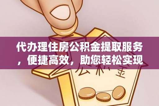 天涯代办理住房公积金提取服务，便捷高效，助您轻松实现资金规划