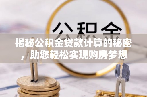 天涯揭秘公积金贷款计算的秘密，助您轻松实现购房梦想