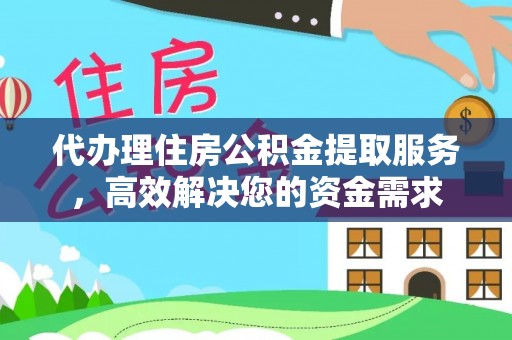 天涯代办理住房公积金提取服务，高效解决您的资金需求