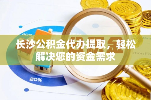 天涯长沙公积金代办提取，轻松解决您的资金需求