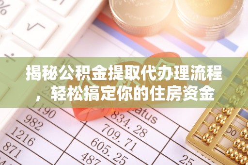 天涯揭秘公积金提取代办理流程，轻松搞定你的住房资金